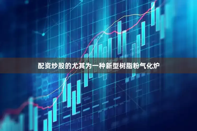 配资炒股的尤其为一种新型树脂粉气化炉