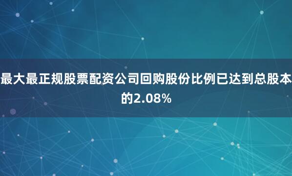 最大最正规股票配资公司回购股份比例已达到总股本的2.08%