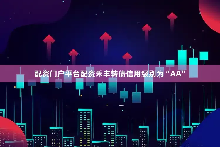 配资门户平台配资禾丰转债信用级别为“AA”
