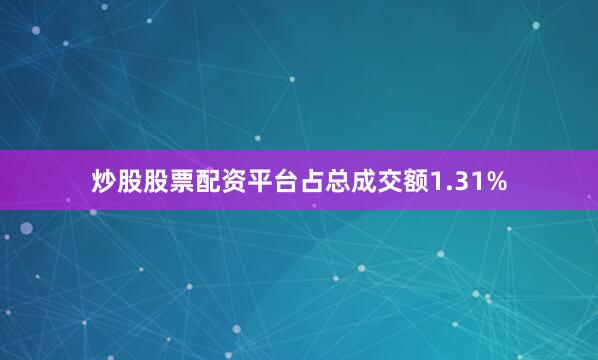 炒股股票配资平台占总成交额1.31%