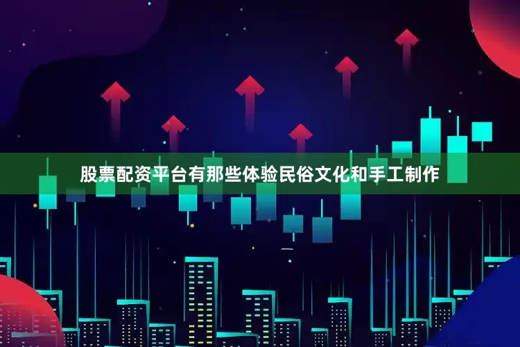 股票配资平台有那些体验民俗文化和手工制作