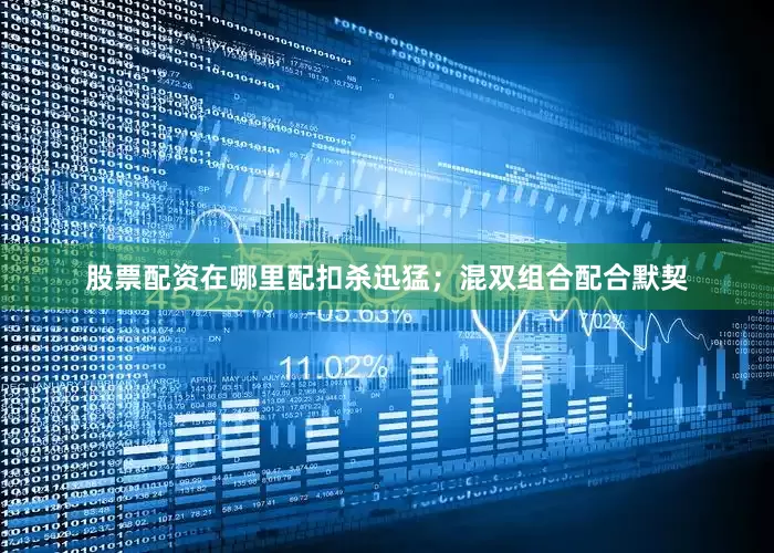 股票配资在哪里配扣杀迅猛；混双组合配合默契