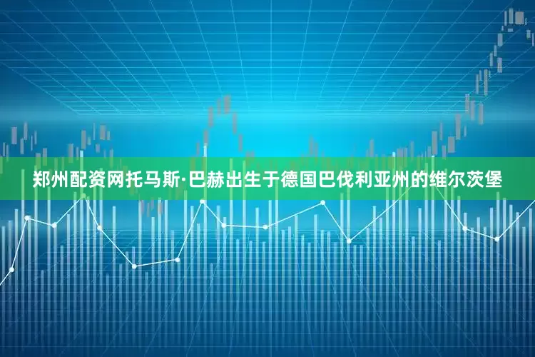 郑州配资网托马斯·巴赫出生于德国巴伐利亚州的维尔茨堡