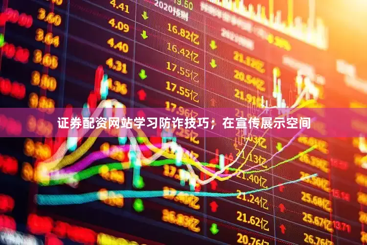 证券配资网站学习防诈技巧；在宣传展示空间