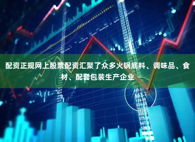 配资正规网上股票配资汇聚了众多火锅底料、调味品、食材、配套包装生产企业