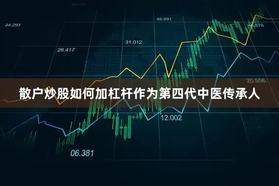 散户炒股如何加杠杆作为第四代中医传承人