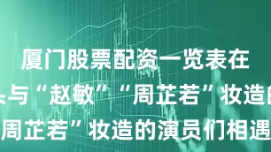 厦门股票配资一览表在宋城街头与“赵敏”“周芷若”妆造的演员们相遇