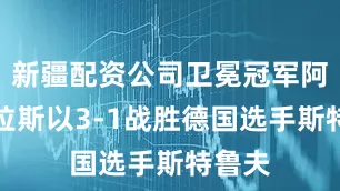 新疆配资公司卫冕冠军阿尔卡拉斯以3-1战胜德国选手斯特鲁夫