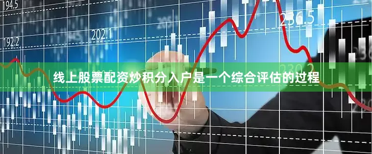 线上股票配资炒积分入户是一个综合评估的过程