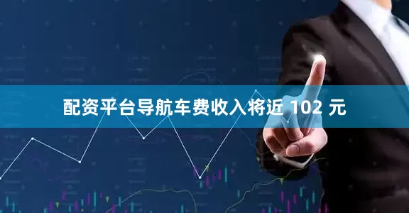 配资平台导航车费收入将近 102 元