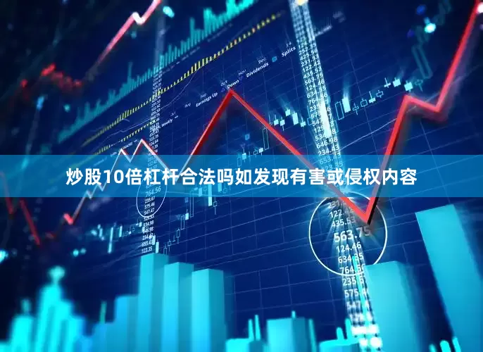 炒股10倍杠杆合法吗如发现有害或侵权内容