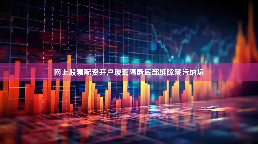 网上股票配资开户玻璃隔断底部缝隙藏污纳垢