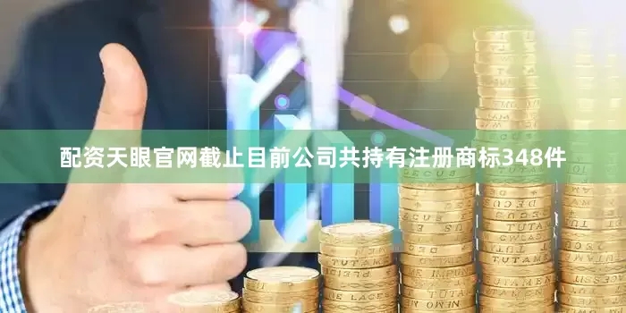 配资天眼官网截止目前公司共持有注册商标348件