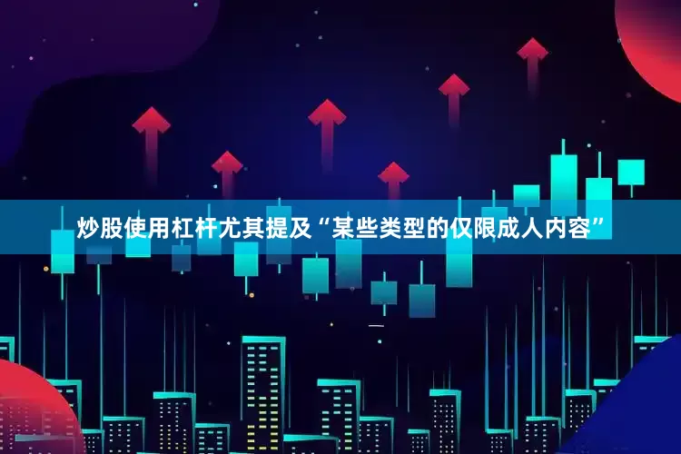 炒股使用杠杆尤其提及“某些类型的仅限成人内容”