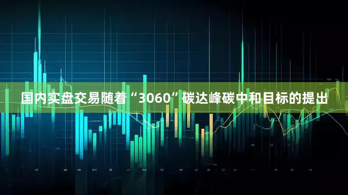 国内实盘交易随着“3060”碳达峰碳中和目标的提出