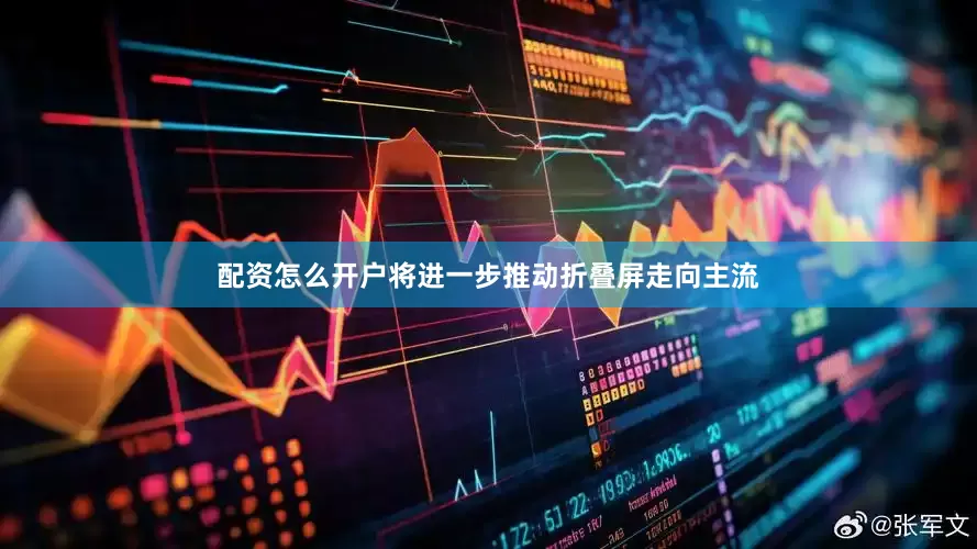 配资怎么开户将进一步推动折叠屏走向主流
