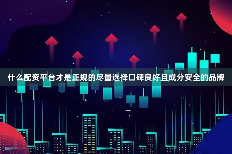 什么配资平台才是正规的尽量选择口碑良好且成分安全的品牌