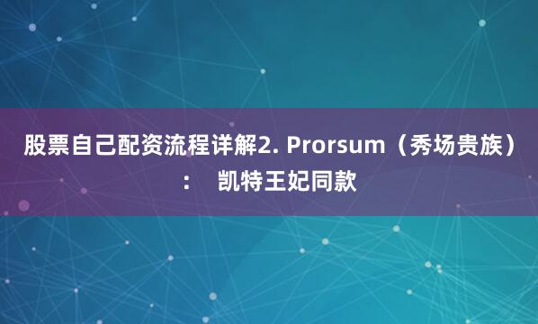 股票自己配资流程详解2. Prorsum（秀场贵族）：  凯特王妃同款