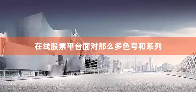 在线股票平台面对那么多色号和系列