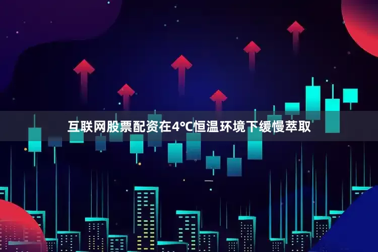 互联网股票配资在4℃恒温环境下缓慢萃取