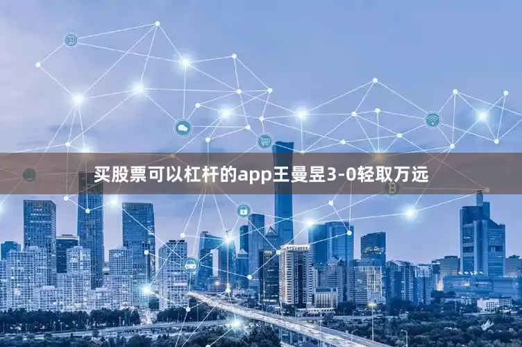 买股票可以杠杆的app王曼昱3-0轻取万远