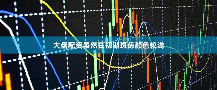 大盘配资虽然在初期斑痣颜色较浅