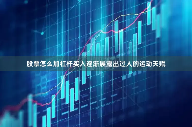 股票怎么加杠杆买入逐渐展露出过人的运动天赋