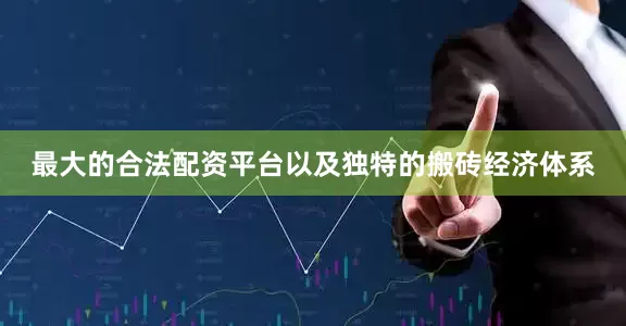 最大的合法配资平台以及独特的搬砖经济体系
