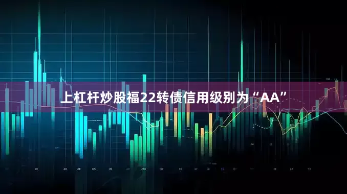 上杠杆炒股福22转债信用级别为“AA”