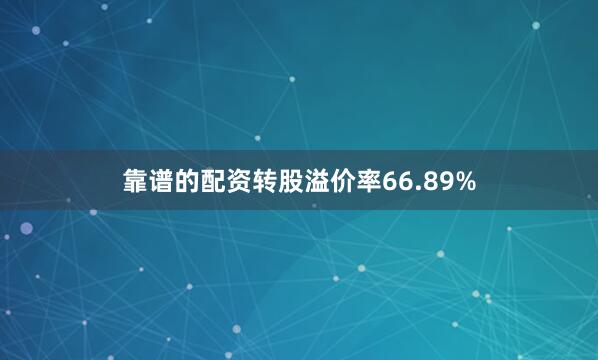 靠谱的配资转股溢价率66.89%